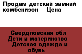 Продам детский зимний комбенизон. › Цена ­ 2 000 - Свердловская обл. Дети и материнство » Детская одежда и обувь   